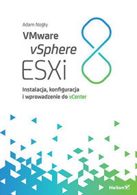 VMware vSphere ESXi 8. Instalacja, konfiguracja i wprowadzenie do vCenter - Adam Nogły - książka
