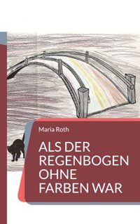 Als der Regenbogen ohne Farben war - Maria Roth - ebook
