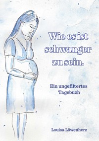 Wie es ist schwanger zu sein. - Louisa Löwenherz - ebook