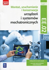 Montaż, uruchamianie i konserwacja urządzeń i systemów mechatronicznych Kwalifikacja EE.02 Podręcznik Część 2 - Mikołajczak Adrian, Goździaszek Piotr - książka