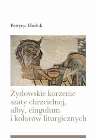 Żydowskie korzenie szaty chrzcielnej, alby, cingulum i kolorów liturgicznych - Patrycja Hurlak - ebook + książka