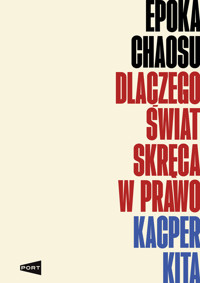 Epoka chaosu. Dlaczego świat skręca w prawo - Kacper Kita - książka