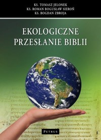 Ekologiczne przesłanie Biblii - ks. Tomasz Jelonek, ks. Bogdan Zbroja, ks. Roman Bogusław Sieroń - książka