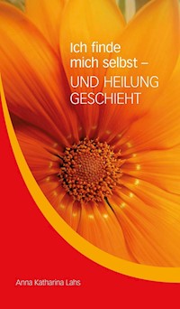 Ich finde mich selbst - UND HEILUNG GESCHIEHT - Anna Katharina Lahs - ebook