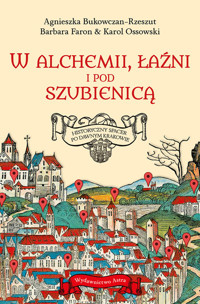 W alchemii w łaźni i pod szubienicą Historyczny spacer po dawnym Krakowie - Ossowski Karol, Bukowczan-Rzeszut Agnieszka, Barbara Faron - książka