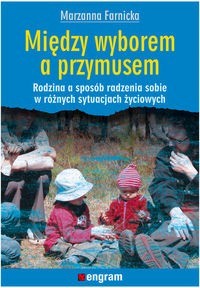 Między wyborem a przymusem Rodzina a sposób radzenia sobie w różnych sytuacjach życiowych - Farnicka Marzanna - książka