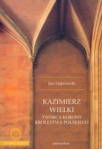Kazimierz Wielki twórca korony królestwa polskiego - Jan Dąbrowski - książka