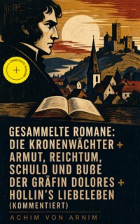 Gesammelte Romane: Die Kronenwächter + Armut, Reichtum, Schuld und Buße der Gräfin Dolores + Hollin's Liebeleben (Kommentiert) - Achim von Arnim - ebook