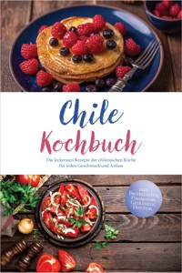 Chile Kochbuch: Die leckersten Rezepte der chilenischen Küche für jeden Geschmack und Anlass - inkl. Brotrezepten, Fingerfood, Getränken, Dips uvm. - Yara Valdés - ebook