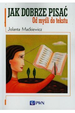 Jak dobrze pisać od myśli do tekstu - Jolanta Maćkiewicz - książka