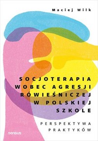 Socjoterapia wobec agresji rówieśniczej w polskiej szkole. Perspektywa praktyków - dr Maciej Wilk - książka
