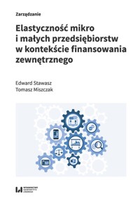 Elastyczność mikro i małych przedsiębiorstw w kontekście finansowania zewnętrznego - Stawasz Edward, Miszczak Tomasz - książka
