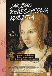 Jak być renesansową kobietą. Nieopowiedziana historia piękna i kobiecej kreatywności - Jill Burke - ebook + audiobook + książka