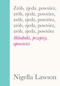 Zrób, zjedz, powtórz. Składniki, przepisy, opowieści - Nigella Lawson - książka