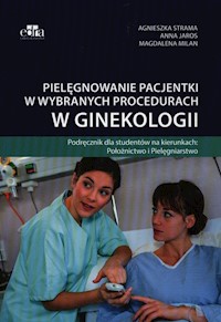 Pielęgnowanie pacjentki w wybranych procedurach w ginekologii - Strama Agnieszka, Jaros Anna, Milan Magdalena - książka