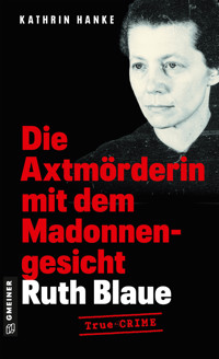 Ruth Blaue - Die Axtmörderin mit dem Madonnengesicht - Kathrin Hanke - ebook