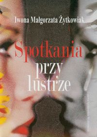 Spotkania przy lustrze - Żytkowiak Iwona Małgorzta - książka