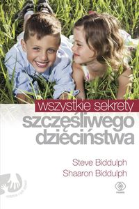 Wszystkie sekrety szczęśliwego dzieciństwa - Biddulph Shaaron, Biddulph Steve - książka
