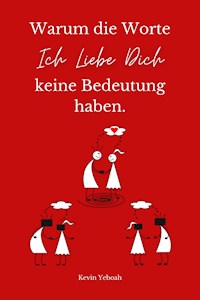 Warum die Worte Ich Liebe Dich keine Bedeutung haben. - Kevin Yeboah - ebook