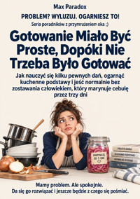 Gotowanie Miało Być Proste, Dopóki Nie Trzeba Było Gotować - Jak nauczyć się kilku pewnych dań, ogarnąć kuchenne podstawy i jeść normalnie bez zostawania człowiekiem, który marynuje cebulę przez trzy dni - Max Paradox - ebook