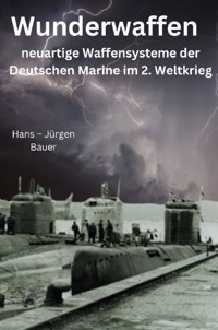Wunderwaffen - neuartige Waffensysteme der Deutschen Marine im 2. Weltkrieg - Hans-Jürgen Bauer - ebook