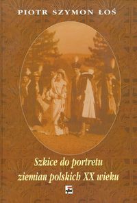 Szkice do portretu ziemian polskich XX wieku - Łoś Piotr Szymon - książka