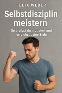 Selbstdisziplin meistern: So bleibst du motiviert und erreichst deine Ziele - Felix Weber - ebook