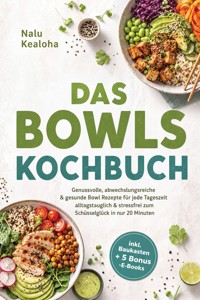 Das Bowls Kochbuch: Genussvolle, abwechslungsreiche & gesunde Bowl Rezepte für jede Tageszeit - alltagstauglich & stressfrei zum Schüsselglück in nur 20 Minuten - inkl. Baukasten + 5 Bonus -E-Books - Nalu Kealoha - ebook