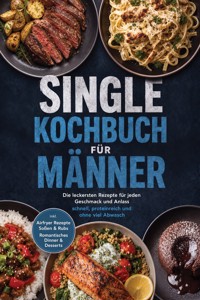 Single Kochbuch für Männer: Die leckersten Rezepte für jeden Geschmack und Anlass – schnell, proteinreich und ohne viel Abwasch – inkl. Airfryer Rezepte, Soßen & Rubs, Romantisches Dinner & Desserts - Bastian Falkner - ebook