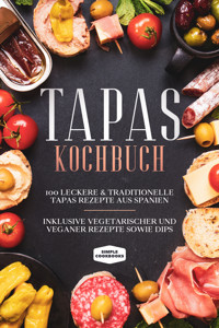 Tapas Kochbuch: 100 leckere & traditionelle Tapas Rezepte aus Spanien - Inklusive vegetarischer und veganer Rezepte sowie Dips - Simple Cookbooks - ebook