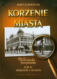 Korzenie miasta Warszawskie pożegnania Tom 4 Mokotów i Ochota - Kasprzycki Jerzy - książka