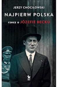 Najpierw Polska Rzecz o Józefie Becku - Jerzy Chociłowski - książka