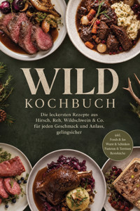 Wild Kochbuch: Die leckersten Rezepte aus Hirsch, Reh, Wildschwein & Co. – für jeden Geschmack und Anlass, gelingsicher – inkl. Fonds & Jus, Wurst & Schinken, Pasteten & Terrinen, Resteküche - Annika Hirsch - ebook