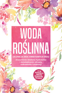 Woda roślinna: Lecznicza moc kwiatowych dusz - Zrozumienie działania hydrolatów i doświadczenie zdrowia, uzdrowienia i relaksacji, w tym przewodnik po tworzeniu własnych wód roślinnych - Verena Grapengeter - ebook