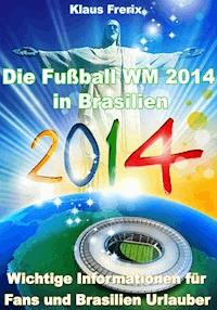 Die Fußball WM 2014 in Brasilien - Wichtige Informationen für Fans und Brasilien Urlauber - Klaus Frerix - ebook