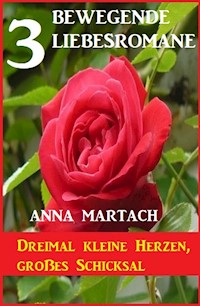Dreimal kleine Herzen, großes Schicksal: 3 bewegende Liebesromane - Anna Martach - ebook