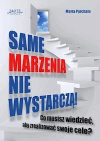 Same marzenia nie wystarczą! Co musisz wiedzieć, aby zrealizować swoje cele? - Marta Pyrchała - ebook