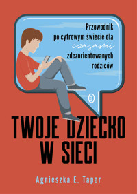 Twoje dziecko w sieci. Przewodnik po cyfrowym świecie dla czasami zdezorientowanych rodziców - Agnieszka E. Taper - ebook + książka