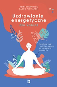 Uzdrawianie energetyczne dla kobiet. Medytacja, mudry i praktyka z czakrami dla wzmocnienia kobiecej siły - Keith Sherwood, Sabine Wittmann, Sabine Wittmann - ebook
