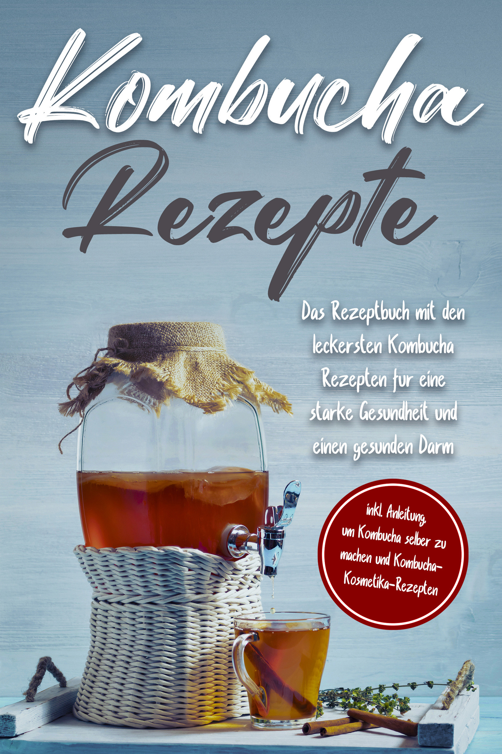 Kombucha Rezepte: Das Rezeptbuch mit den leckersten Kombucha Rezepten für eine starke Gesundheit und einen gesunden Darm - inkl. Anleitung, um Komb...