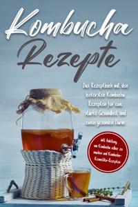 Kombucha Rezepte: Das Rezeptbuch mit den leckersten Kombucha Rezepten für eine starke Gesundheit und einen gesunden Darm - inkl. Anleitung, um Kombucha selber zu machen und Kombucha-Kosmetika-Rezepten - Maximilian Straat - ebook