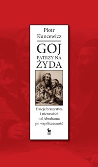 Goj patrzy na Żyda. Dzieje braterstwa i nienawiści od Abrahama po współczesność - Piotr Kuncewicz - ebook