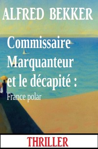 Commissaire Marquanteur et le décapité : France polar - Alfred Bekker - ebook