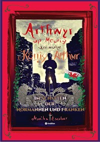Arthwyr ap Meurig, der wahre König Arthur - Seit 1.443 Jahren nach seinem Tod in Kentucky, wird seine walisische Herkunft geleugnet, verwirrt und ignoriert. - Monika Escobar - ebook