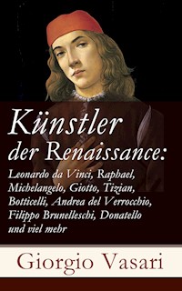 Künstler der Renaissance: Leonardo da Vinci, Raphael, Michelangelo, Giotto, Tizian, Botticelli, Andrea del Verrocchio, Filippo Brunelleschi, Donatello und viel mehr - Vasari Giorgio - ebook