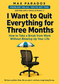 I Want to Quit Everything for Three Months - How to Take a Break from Work Without Blowing Up Your Life - Max Paradox - ebook