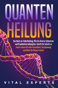 QUANTENHEILUNG: Das Buch zur Selbstheilung. Wie Sie diverse Schmerzen und Krankheiten bekämpfen. Schritt für Schritt zu einem Leben mit mehr Gesundheit, Entspannung und Glück für Körper & Geist - Vital Experts - ebook
