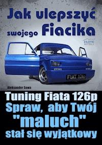 Jak ulepszyć swojego Fiacika? Tuning Fiata 126p. Spraw, aby Twój "maluch" stał się wyjątkowy - Aleksander Sowa - ebook