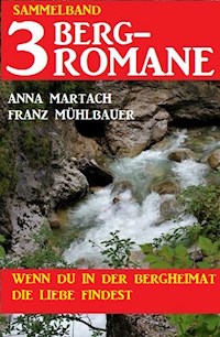 Wenn du in der Bergheimat die Liebe findest: Sammelband 3 Bergromane - Anna Martach - ebook