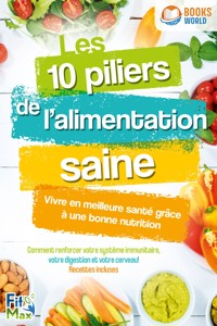 Les 10 piliers de l'alimentation saine – Vivre en meilleure santé grâce à une bonne nutrition: Comment renforcer votre système immunitaire, votre digestion et votre cerveau! Recettes incluses - Fit Max - ebook